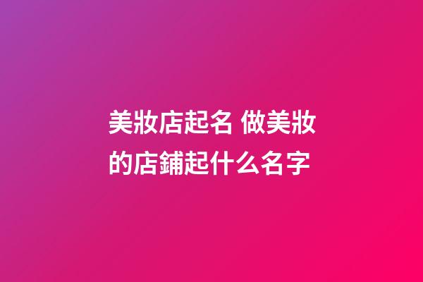 美妝店起名 做美妝的店鋪起什么名字-第1張-店鋪起名-玄機派